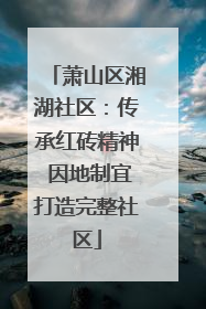 萧山区湘湖社区：传承红砖精神 因地制宜打造完整社区