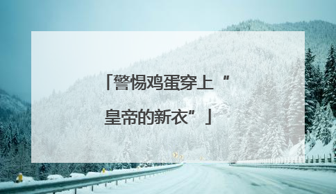 警惕鸡蛋穿上“皇帝的新衣”