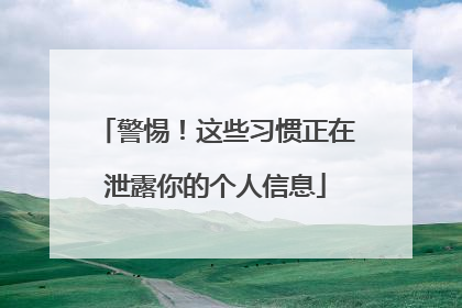 警惕！这些习惯正在泄露你的个人信息