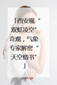 西安现“双虹凌空”奇观，气象专家解密“天空情书”