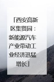 西安高新区集贤园：新能源汽车产业带动工业经济迅猛增长