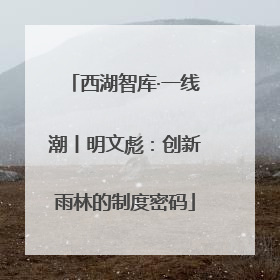 西湖智库·一线潮丨明文彪：创新雨林的制度密码