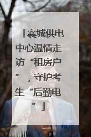 襄城供电中心温情走访“租房户”，守护考生“后勤电”