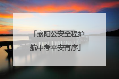 襄阳公安全程护航中考平安有序