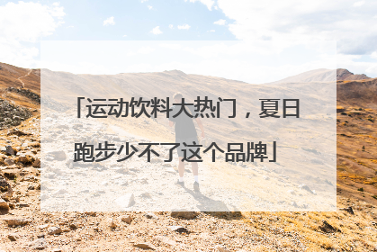 运动饮料大热门，夏日跑步少不了这个品牌