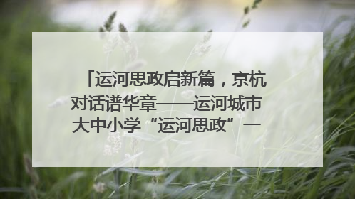 运河思政启新篇，京杭对话谱华章——运河城市大中小学“运河思政”一体化联合体在京成立