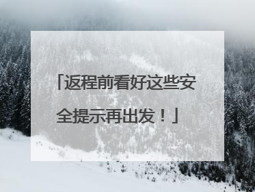 返程前看好这些安全提示再出发！