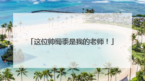 这位帅蜀黍是我的老师！