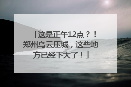 这是正午12点？！郑州乌云压城，这些地方已经下大了！