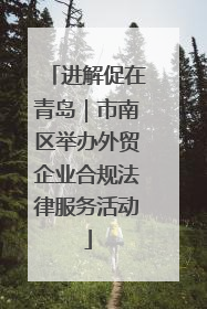 进解促在青岛｜市南区举办外贸企业合规法律服务活动