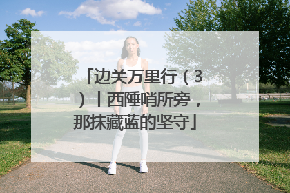 边关万里行（3）丨西陲哨所旁，那抹藏蓝的坚守