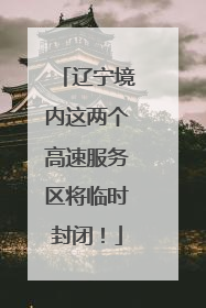 辽宁境内这两个高速服务区将临时封闭！