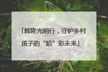 辉隆光明行，守护乡村孩子的“睛”彩未来