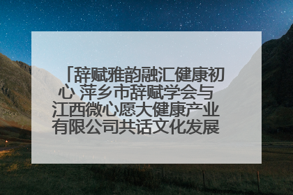 辞赋雅韵融汇健康初心 萍乡市辞赋学会与江西微心愿大健康产业有限公司共话文化发展新篇（图）