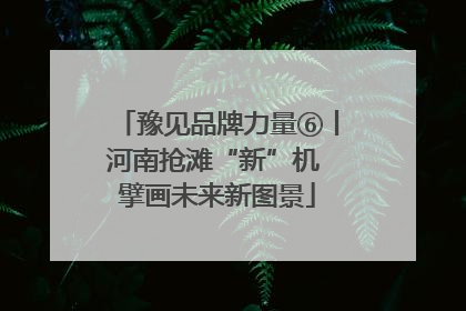豫见品牌力量⑥丨河南抢滩“新”机 擘画未来新图景