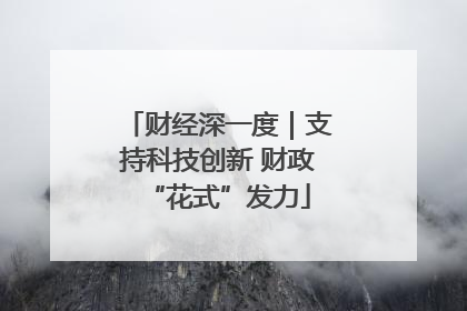 财经深一度｜支持科技创新 财政“花式”发力