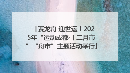 赛龙舟 迎世运！2025年“运动成都·十二月市”“舟市”主题活动举行