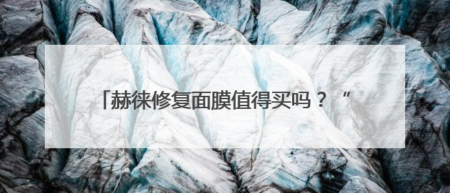 赫徕修复面膜值得买吗？“全能面膜”多维度测评揭晓