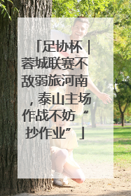 足协杯｜蓉城联赛不敌弱旅河南，泰山主场作战不妨“抄作业”