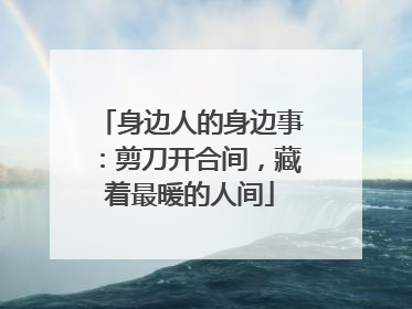 身边人的身边事：剪刀开合间，藏着最暖的人间