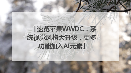 速览苹果WWDC：系统视觉风格大升级，更多功能加入AI元素