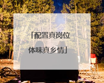 配置真岗位 体味真乡情
