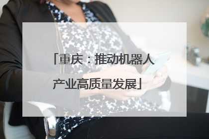 重庆：推动机器人产业高质量发展