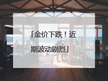 金价下跌！近期波动剧烈