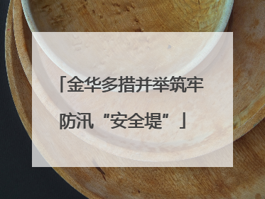 金华多措并举筑牢防汛“安全堤”
