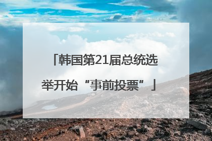 韩国第21届总统选举开始“事前投票”