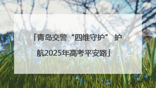 青岛交警“四维守护” 护航2025年高考平安路