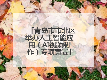 青岛市市北区举办人工智能应用（AI视频制作）专项竞赛