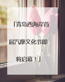青岛西海岸首届汽摩文化节即将启幕！