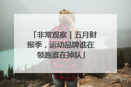 非常观察｜五月财报季，运动品牌谁在领跑谁在掉队