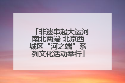 非遗串起大运河南北两端 北京西城区“河之端”系列文化活动举行