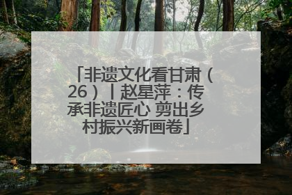 非遗文化看甘肃（26）丨赵星萍：传承非遗匠心 剪出乡村振兴新画卷