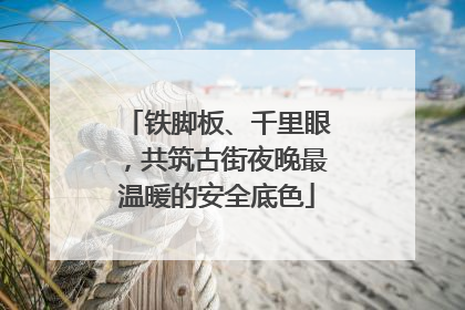 铁脚板、千里眼，共筑古街夜晚最温暖的安全底色