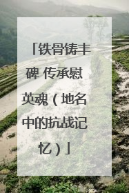 铁骨铸丰碑 传承慰英魂（地名中的抗战记忆）