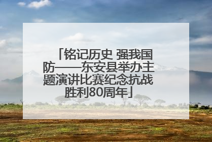 铭记历史 强我国防——东安县举办主题演讲比赛纪念抗战胜利80周年
