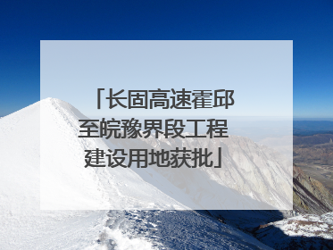 长固高速霍邱至皖豫界段工程建设用地获批