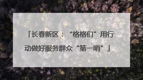 长春新区：“格格们”用行动做好服务群众“第一哨”