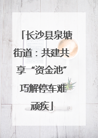 长沙县泉塘街道：共建共享“资金池” 巧解停车难顽疾