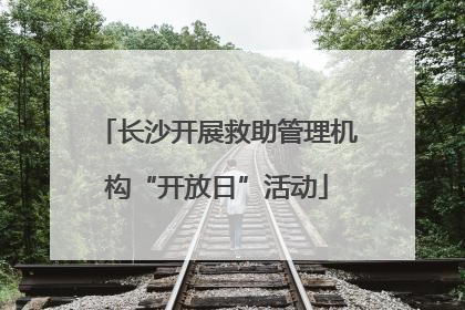 长沙开展救助管理机构“开放日”活动