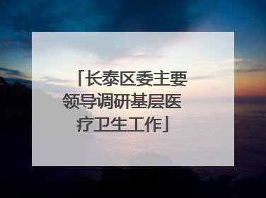 长泰区委主要领导调研基层医疗卫生工作