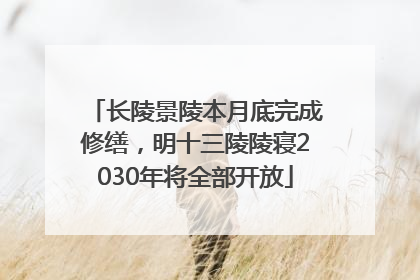长陵景陵本月底完成修缮，明十三陵陵寝2030年将全部开放