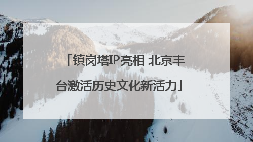 镇岗塔IP亮相 北京丰台激活历史文化新活力