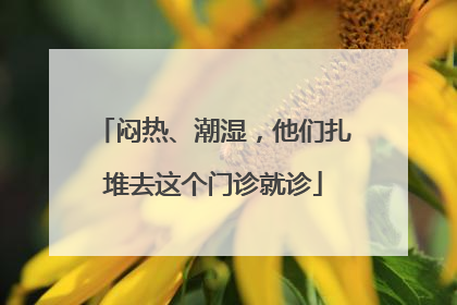 闷热、潮湿，他们扎堆去这个门诊就诊