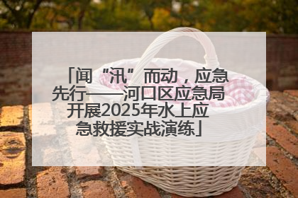 闻“汛”而动，应急先行——河口区应急局开展2025年水上应急救援实战演练