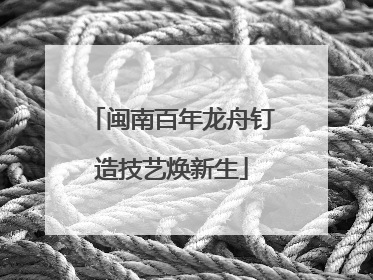 闽南百年龙舟钉造技艺焕新生