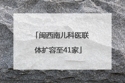 闽西南儿科医联体扩容至41家